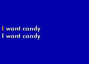 I want candy

I we n1 candy