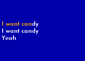 I we n1 candy

I wont candy

Yeah