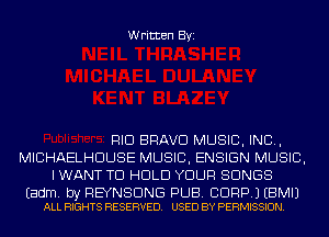 Written Byi

RID BRAVO MUSIC, INC,
MICHAELHDUSE MUSIC, ENSIGN MUSIC,
I WANT TO HOLD YOUR SONGS

Eadm. by REYNSDNG PUB. BDRP.) EBMIJ
ALL RIGHTS RESERVED. USED BY PERMISSION.