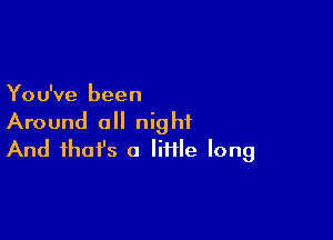 You've been

Around all night
And that's 0 Iiiile long