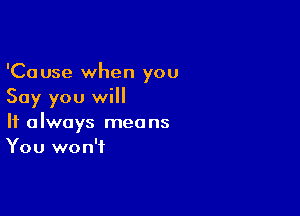 'Cause when you
Say you will

It always means
You won't