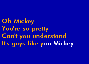 Oh Mickey

Yo u're so prei1y

Can't you understand
It's guys like you Mickey