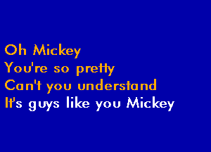 Oh Mickey

Yo u're so prei1y

Can't you understand
It's guys like you Mickey