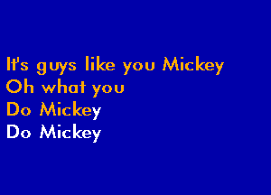 Ifs guys like you Mickey
Oh what you

Do Mickey
Do Mickey