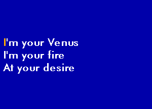 I'm your Venus

I'm your fire
At your desire