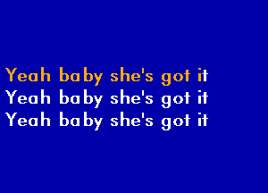 Yeah he by she's got it

Yeah he by she's got it
Yeah he by she's got it