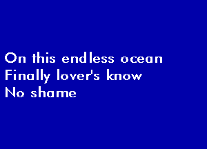 On this endless ocean

Finally loveHs know
No shame