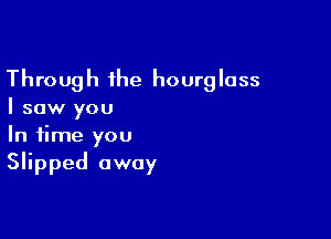 Through the hourglass

I saw you

In time you
Slipped away