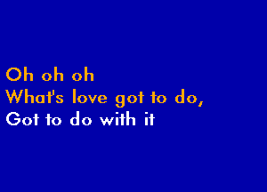 Oh oh oh

What's love got to do,
(301 to do with if