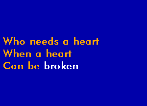 Who needs 0 heart

When a heart
Can be broken