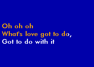 Oh oh oh

What's love got to do,
(301 to do with if