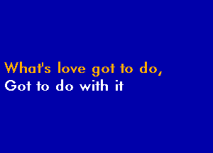 What's love got to do,

Got to do with if