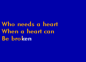 Who needs 0 heart

When a heart can
Be broken