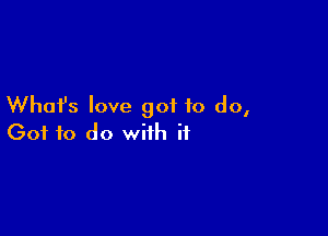 What's love got to do,

Got to do with if