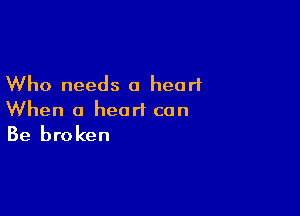 Who needs 0 heart

When a heart can
Be broken