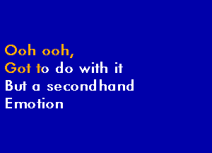 Ooh ooh,
Got to do with if

Buf a second hand
Emotion