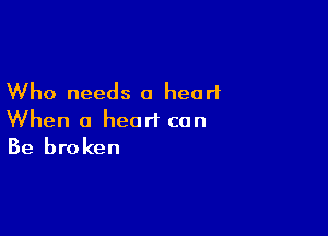 Who needs 0 heart

When a heart can
Be broken