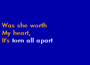 Was she worth

My heart,
It's torn all apart