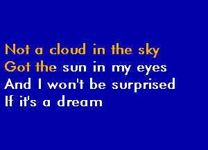 Not a cloud in the sky

Got the sun in my eyes

And I won't be surprised
If it's a dream