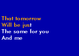 Thai 10 morrow

Will be iusi

The same hr you

And me