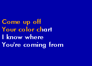 Come up off
Your color churlL

I know where
You're coming from