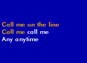 Call me on the line

Call me call me
Any anytime