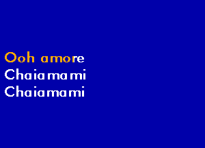 Ooh omore

Choio ma mi
Chaiamami