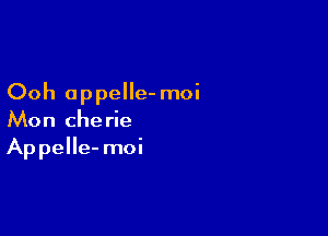 Ooh oppelle- moi

Mon Cherie
Appelle- moi