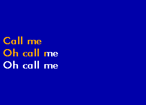 Call me

Oh call me
Oh call me