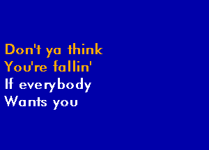 Don't ya think
You're fallin'

If everybody
W0 nis you