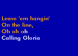 Leave 'em hongin'
On the line,

Oh oh oh
Calling Gloria