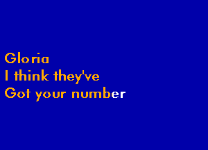 Gloria

I think they've
Got your number