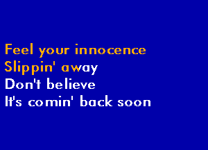 Feel your innocence
Slippin' away

Don't believe
It's comin' back soon