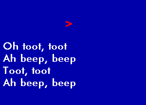Oh foot, foot

Ah beep, beep
Toot, foot

Ah beep, beep