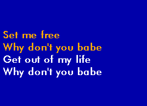 Set me free

Why don't you babe

Get 0111 of my life
Why don't you babe