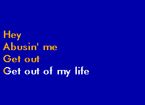 Hey
Abusin' me

Get 0111
Get out of my life