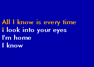 All I know is every time
I look into your eyes

I'm home
I know