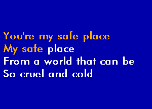 You're my safe place
My safe place

From a world that can be
So cruel and cold