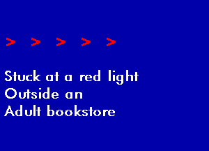 Stuck of a red light
Outside an
Ad ulf bookstore
