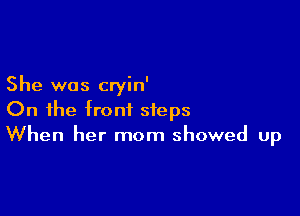 She was cryin'

On the front steps
When her mom showed up