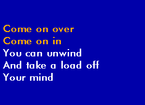 Come on over
Come on in

You can unwind
And take 0 load off

Your mind