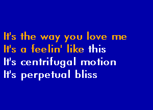 Ifs the way you love me
Ifs a feelin' like this

Ifs centrifugal motion
It's perpetual bliss