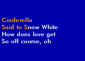 Cinderella
Said f0 Snow White

How does love get
So off course, oh