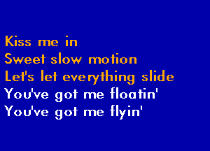 Kiss me in
Sweet slow motion

Lefs lei everything slide
You've got me flooiin'
You've got me flyin'