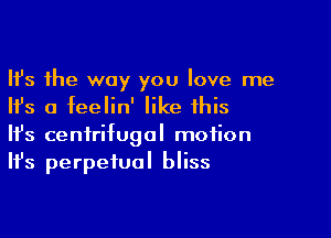 Ifs the way you love me
Ifs a feelin' like this

Ifs centrifugal motion
It's perpetual bliss