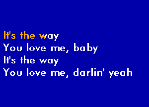 Ifs the way
You love me, be by

Ifs the way
You love me, dorlin' yeah