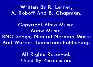 Written By R. Lerner,
A. Roboff And B. Chapman.

Copyright Almo Music,
Anaw Music,
BNC Songs, Nomad Norman Music
And Warner Tamerlane Publishing.

All Rights Reserved.
Used By Permission.