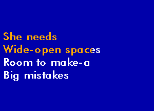 She needs

Wide- 0 pen spaces

Room to make-o
Big mistakes