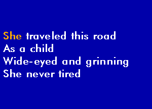 She traveled this road
As a child

Wide-eyed and grinning
She never fired