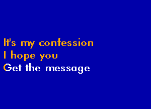 Ifs my confession

I hope you
Get the message